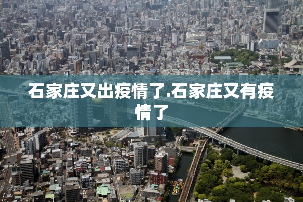 石家庄又出疫情了.石家庄又有疫情了 石家庄又出疫情了.石家庄又有疫情了