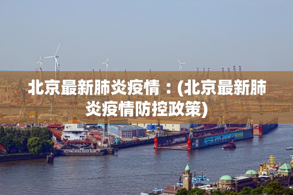 北京最新肺炎疫情︰(北京最新肺炎疫情防控政策)