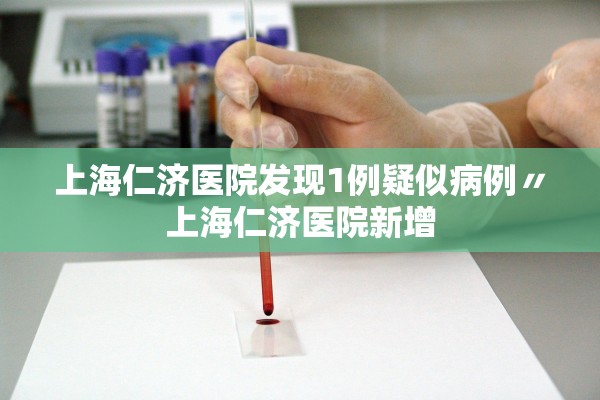 上海仁济医院发现1例疑似病例〃上海仁济医院新增