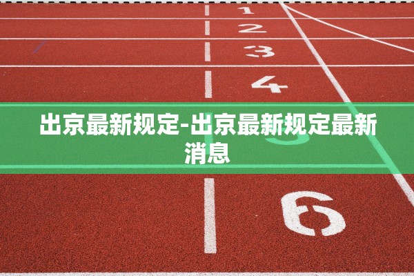 出京最新规定-出京最新规定最新消息