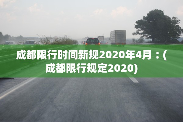 成都限行时间新规2020年4月︰(成都限行规定2020)