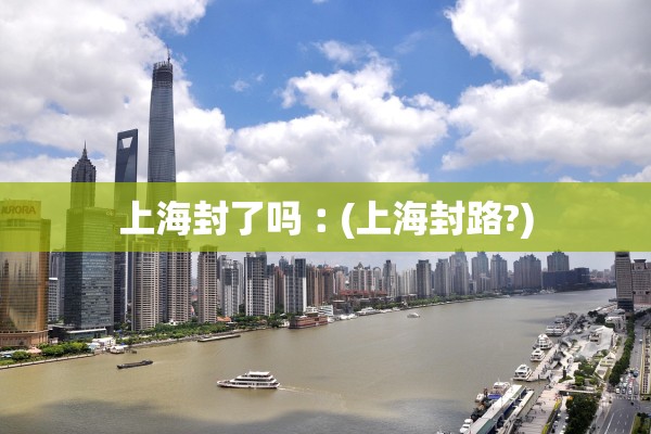 上海封了吗︰(上海封路?) 上海封了吗︰(上海封路?)