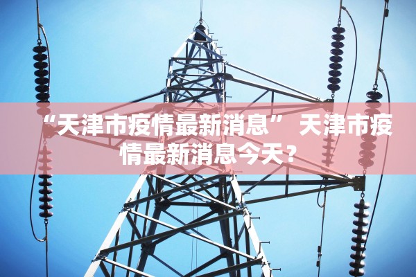 “天津市疫情最新消息” 天津市疫情最新消息今天？