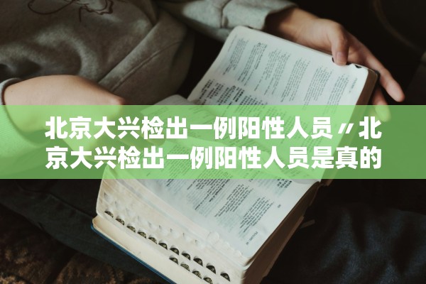 北京大兴检出一例阳性人员〃北京大兴检出一例阳性人员是真的吗 北京大兴检出一例阳性人员〃北京大兴检出一例阳性人员是真的吗