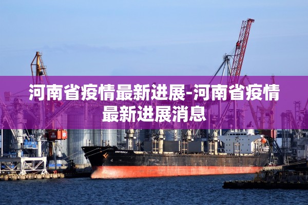 河南省疫情最新进展-河南省疫情最新进展消息 河南省疫情最新进展-河南省疫情最新进展消息