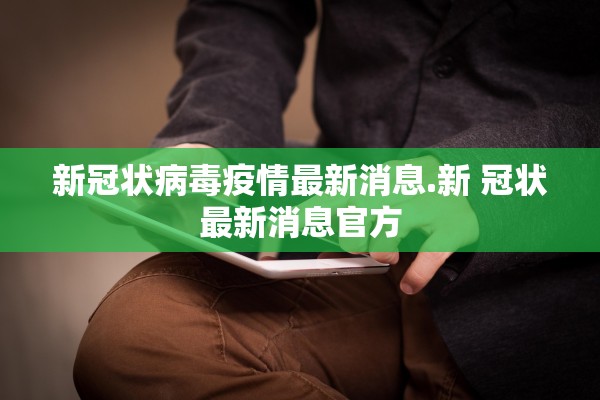 新冠状病毒疫情最新消息.新 冠状最新消息官方 新冠状病毒疫情最新消息.新 冠状最新消息官方