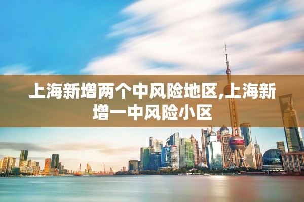 上海新增两个中风险地区,上海新增一中风险小区