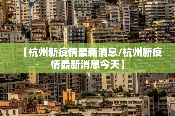 【杭州新疫情最新消息/杭州新疫情最新消息今天】 【杭州新疫情最新消息/杭州新疫情最新消息今天】