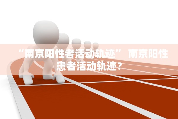 “南京阳性者活动轨迹	” 南京阳性患者活动轨迹？