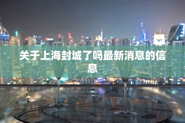 关于上海封城了吗最新消息的信息