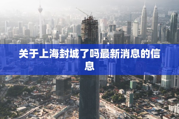 关于上海封城了吗最新消息的信息