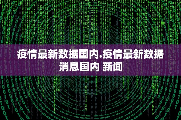 疫情最新数据国内.疫情最新数据消息国内 新闻 疫情最新数据国内.疫情最新数据消息国内 新闻