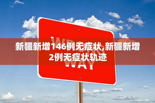 新疆新增146例无症状,新疆新增2例无症状轨迹 新疆新增146例无症状,新疆新增2例无症状轨迹