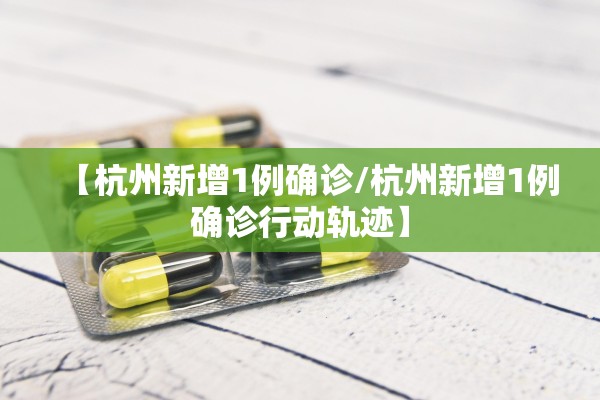 【杭州新增1例确诊/杭州新增1例确诊行动轨迹】 【杭州新增1例确诊/杭州新增1例确诊行动轨迹】