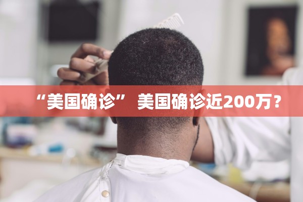 “美国确诊	” 美国确诊近200万？