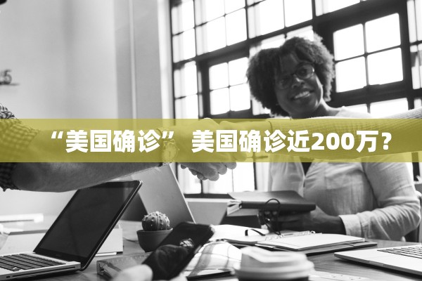 “美国确诊	” 美国确诊近200万？