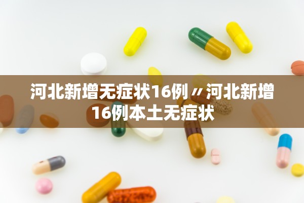 河北新增无症状16例〃河北新增16例本土无症状