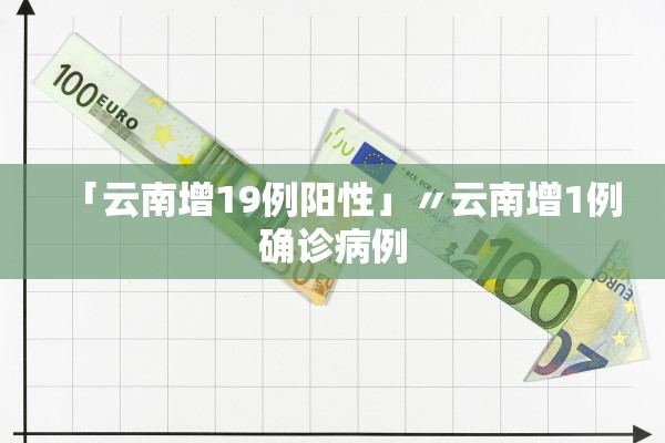 「云南增19例阳性」〃云南增1例确诊病例
