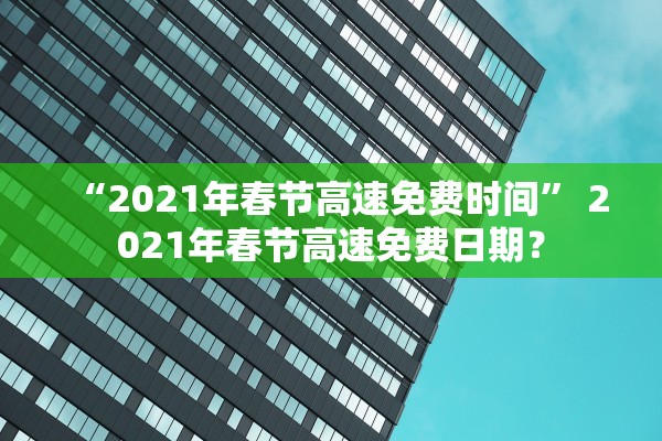 “2021年春节高速免费时间” 2021年春节高速免费日期？