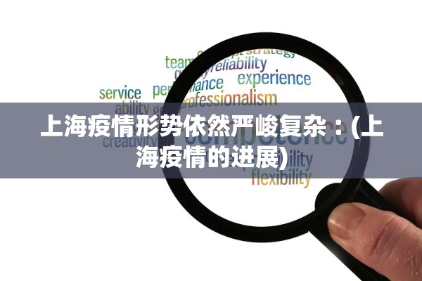 上海疫情形势依然严峻复杂︰(上海疫情的进展) 上海疫情形势依然严峻复杂︰(上海疫情的进展)