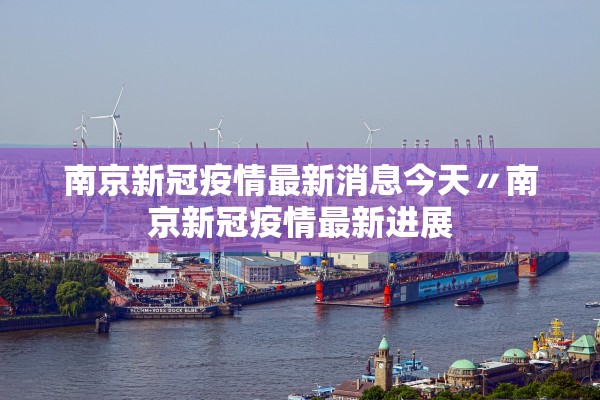 南京新冠疫情最新消息今天〃南京新冠疫情最新进展