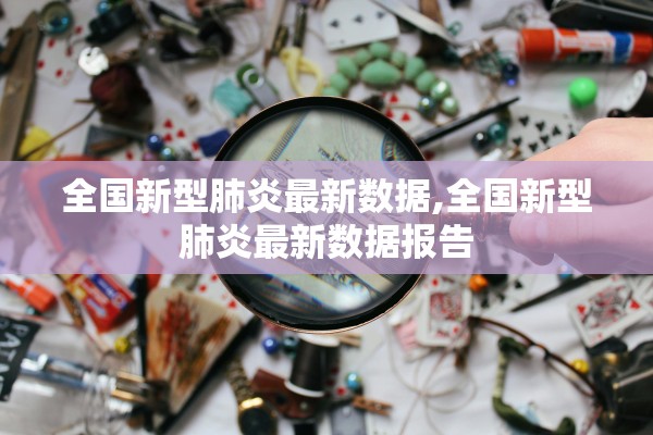 全国新型肺炎最新数据,全国新型肺炎最新数据报告