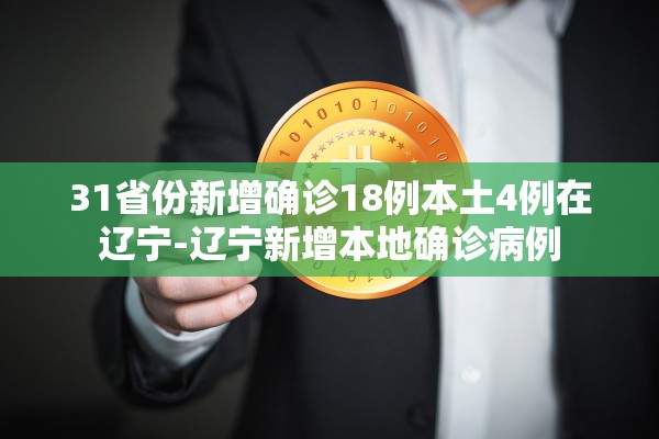 31省份新增确诊18例本土4例在辽宁-辽宁新增本地确诊病例