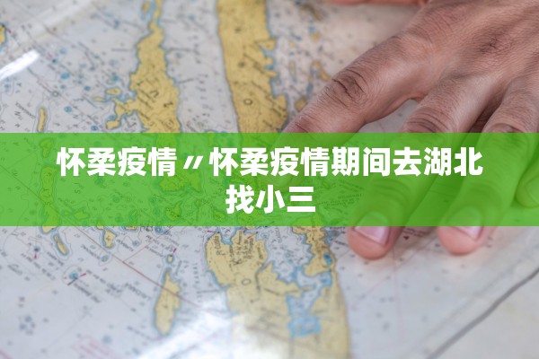 怀柔疫情〃怀柔疫情期间去湖北找小三