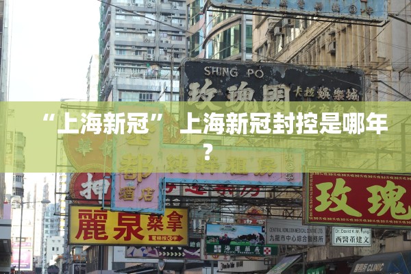 “上海新冠” 上海新冠封控是哪年？