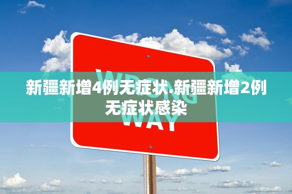 新疆新增4例无症状.新疆新增2例无症状感染