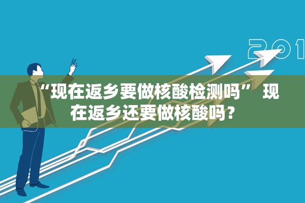 “现在返乡要做核酸检测吗” 现在返乡还要做核酸吗？