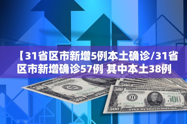 【31省区市新增5例本土确诊/31省区市新增确诊57例 其中本土38例】