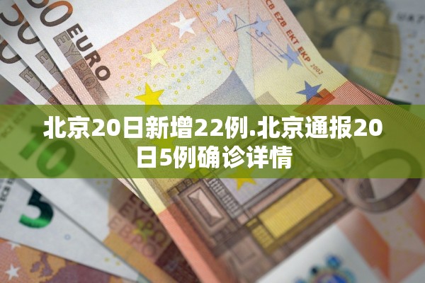 北京20日新增22例.北京通报20日5例确诊详情 北京20日新增22例.北京通报20日5例确诊详情