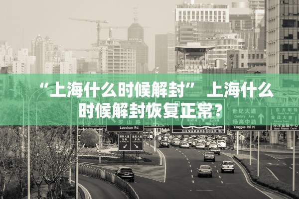 “上海什么时候解封” 上海什么时候解封恢复正常？