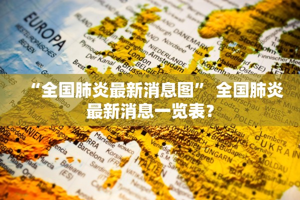 “全国肺炎最新消息图” 全国肺炎最新消息一览表？