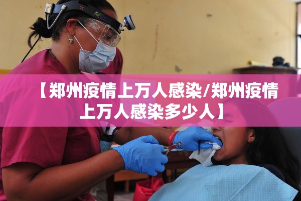 【郑州疫情上万人感染/郑州疫情上万人感染多少人】 【郑州疫情上万人感染/郑州疫情上万人感染多少人】