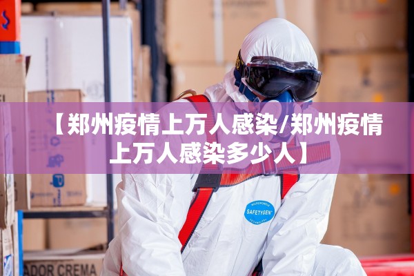 【郑州疫情上万人感染/郑州疫情上万人感染多少人】 【郑州疫情上万人感染/郑州疫情上万人感染多少人】