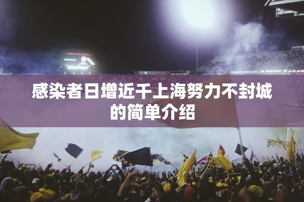 感染者日增近千上海努力不封城的简单介绍 感染者日增近千上海努力不封城的简单介绍