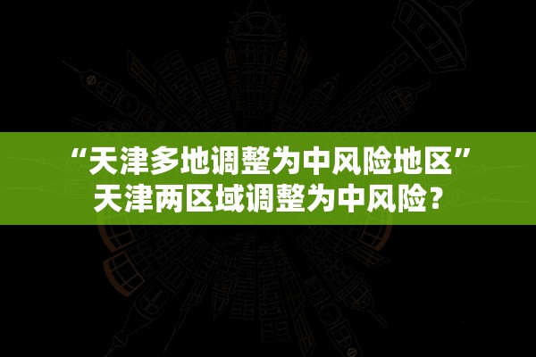 “天津多地调整为中风险地区	” 天津两区域调整为中风险？