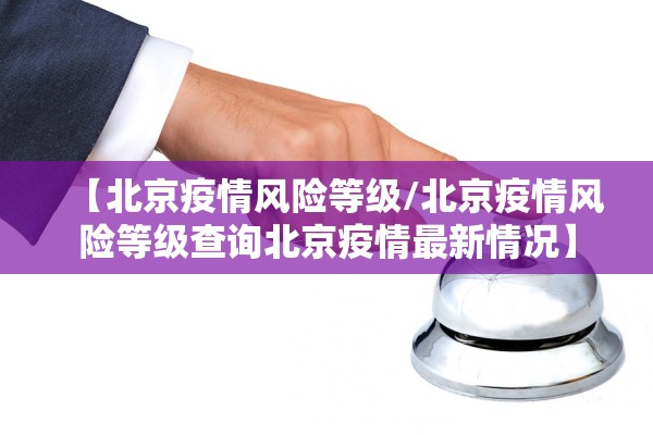 【北京疫情风险等级/北京疫情风险等级查询北京疫情最新情况】