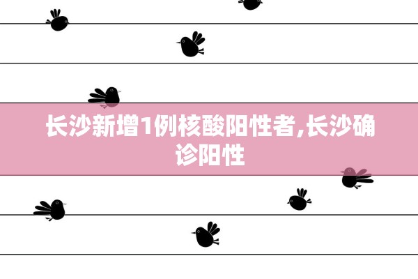 长沙新增1例核酸阳性者,长沙确诊阳性