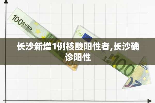 长沙新增1例核酸阳性者,长沙确诊阳性