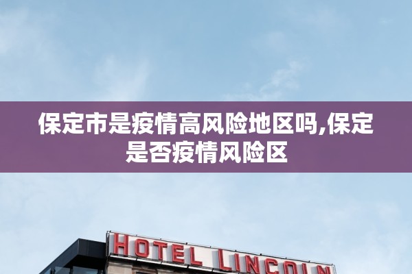 保定市是疫情高风险地区吗,保定是否疫情风险区