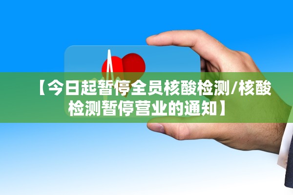 【今日起暂停全员核酸检测/核酸检测暂停营业的通知】 【今日起暂停全员核酸检测/核酸检测暂停营业的通知】
