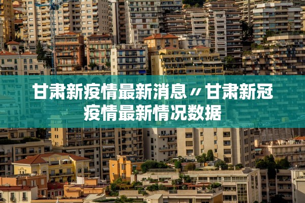 甘肃新疫情最新消息〃甘肃新冠疫情最新情况数据