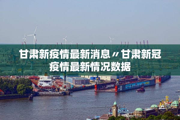 甘肃新疫情最新消息〃甘肃新冠疫情最新情况数据