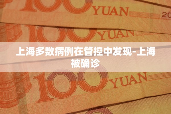 上海多数病例在管控中发现-上海被确诊