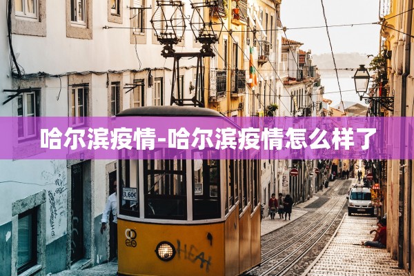 哈尔滨疫情-哈尔滨疫情怎么样了