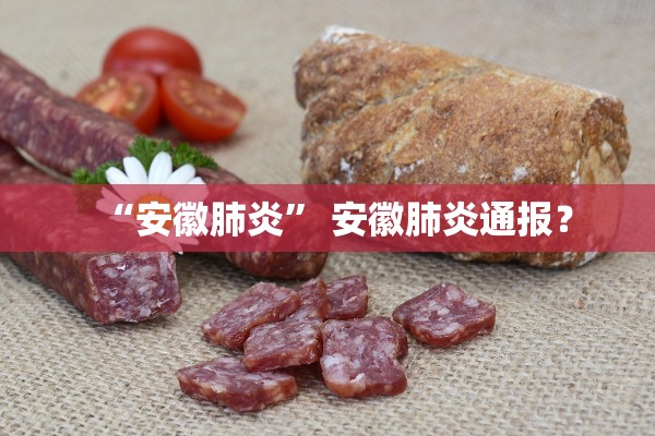 “安徽肺炎” 安徽肺炎通报？