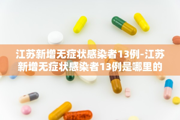 江苏新增无症状感染者13例-江苏新增无症状感染者13例是哪里的 江苏新增无症状感染者13例-江苏新增无症状感染者13例是哪里的